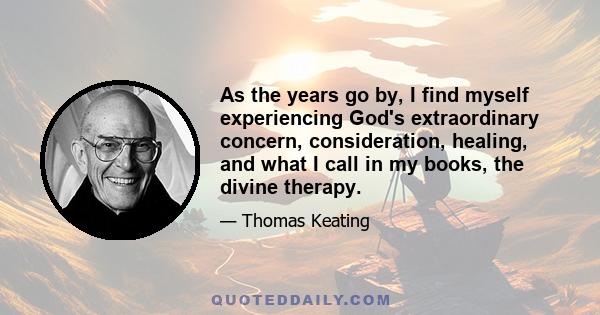 As the years go by, I find myself experiencing God's extraordinary concern, consideration, healing, and what I call in my books, the divine therapy.