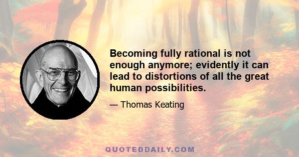 Becoming fully rational is not enough anymore; evidently it can lead to distortions of all the great human possibilities.