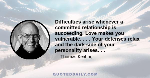 Difficulties arise whenever a committed relationship is succeeding. Love makes you vulnerable. . . . Your defenses relax and the dark side of your personality arises. . .