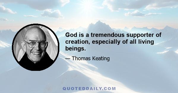 God is a tremendous supporter of creation, especially of all living beings.