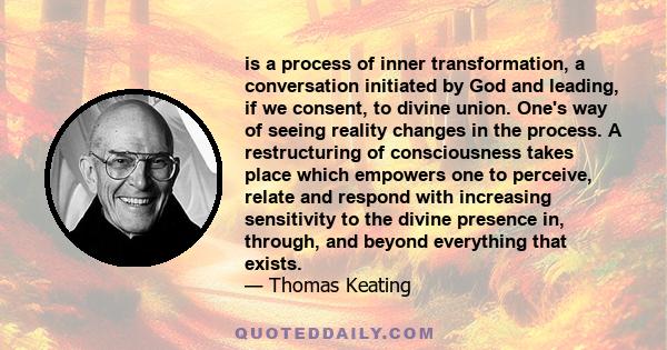 is a process of inner transformation, a conversation initiated by God and leading, if we consent, to divine union. One's way of seeing reality changes in the process. A restructuring of consciousness takes place which