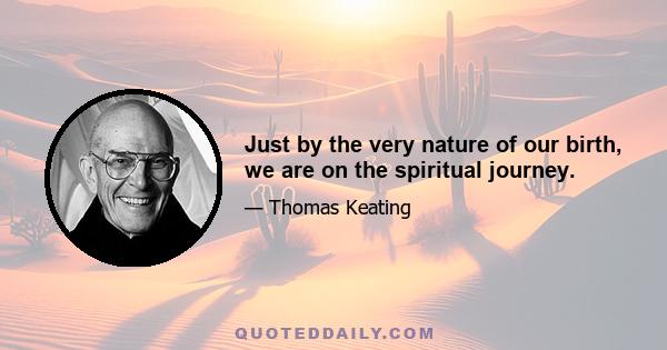 Just by the very nature of our birth, we are on the spiritual journey.