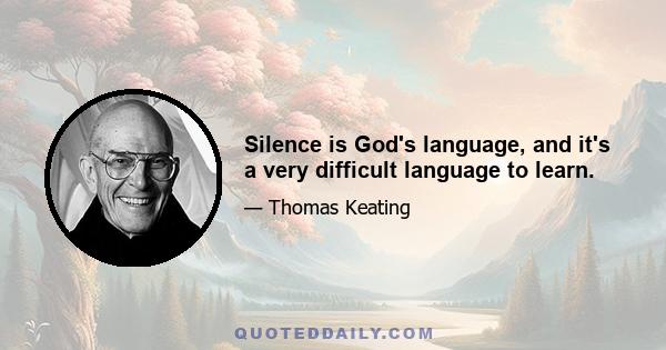 Silence is God's language, and it's a very difficult language to learn.