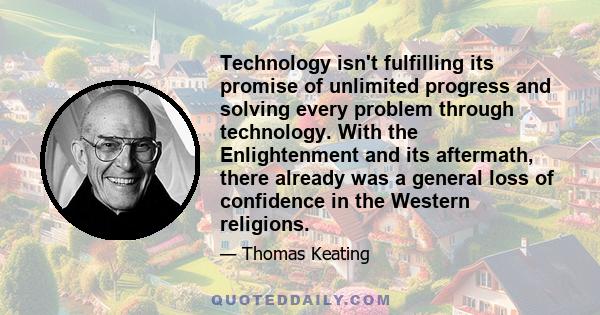 Technology isn't fulfilling its promise of unlimited progress and solving every problem through technology. With the Enlightenment and its aftermath, there already was a general loss of confidence in the Western