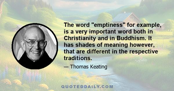 The word emptiness for example, is a very important word both in Christianity and in Buddhism. It has shades of meaning however, that are different in the respective traditions.