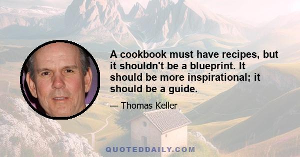 A cookbook must have recipes, but it shouldn't be a blueprint. It should be more inspirational; it should be a guide.