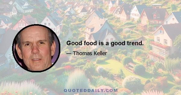 Good food is a good trend.