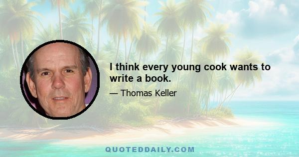 I think every young cook wants to write a book.