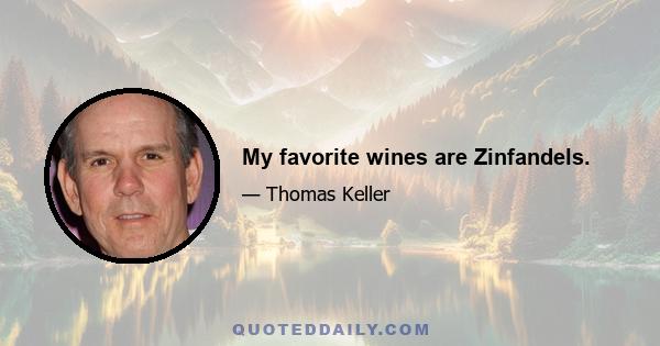 My favorite wines are Zinfandels.