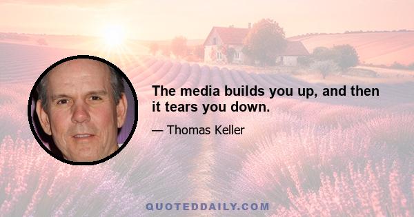 The media builds you up, and then it tears you down.