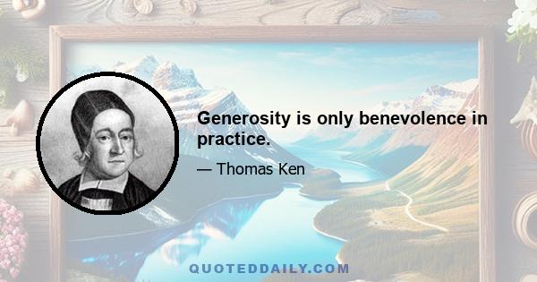 Generosity is only benevolence in practice.