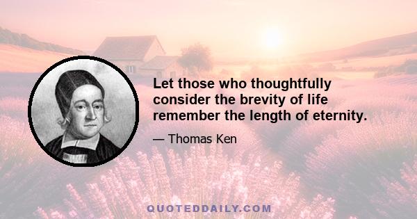 Let those who thoughtfully consider the brevity of life remember the length of eternity.