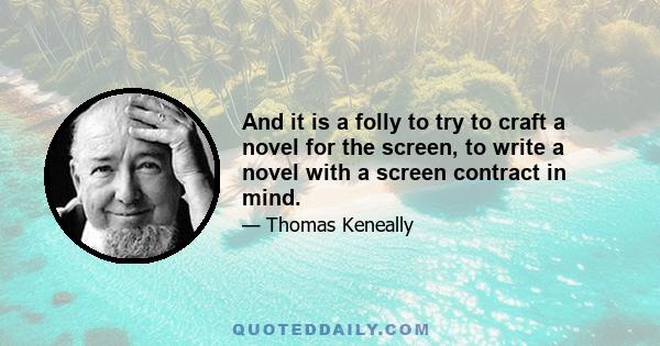 And it is a folly to try to craft a novel for the screen, to write a novel with a screen contract in mind.