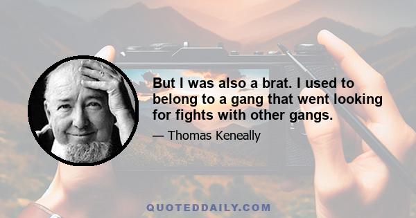 But I was also a brat. I used to belong to a gang that went looking for fights with other gangs.