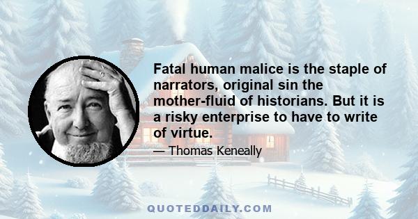 Fatal human malice is the staple of narrators, original sin the mother-fluid of historians. But it is a risky enterprise to have to write of virtue.