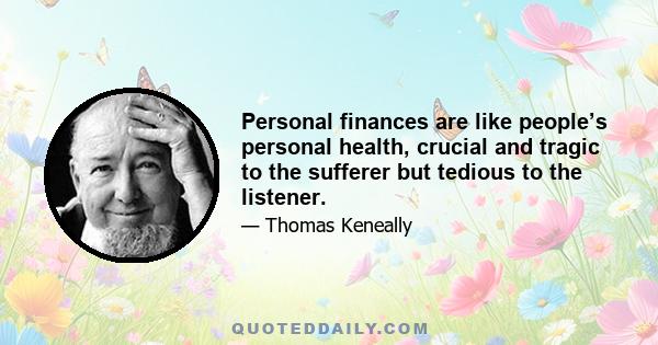 Personal finances are like people’s personal health, crucial and tragic to the sufferer but tedious to the listener.