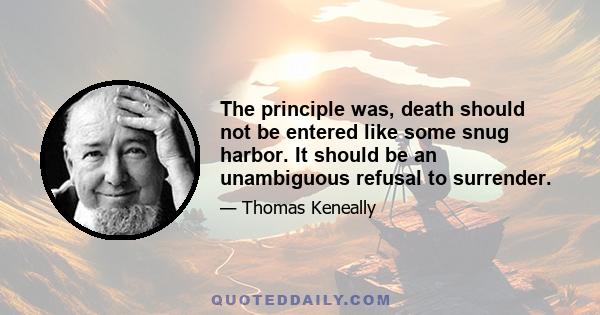 The principle was, death should not be entered like some snug harbor. It should be an unambiguous refusal to surrender.