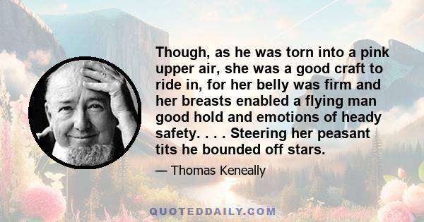 Though, as he was torn into a pink upper air, she was a good craft to ride in, for her belly was firm and her breasts enabled a flying man good hold and emotions of heady safety. . . . Steering her peasant tits he