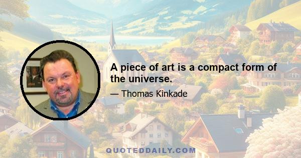 A piece of art is a compact form of the universe.