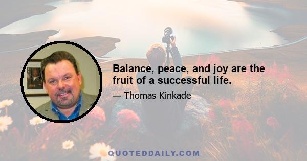 Balance, peace, and joy are the fruit of a successful life.