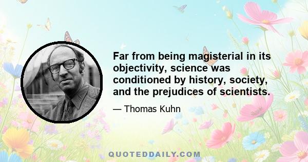 Far from being magisterial in its objectivity, science was conditioned by history, society, and the prejudices of scientists.