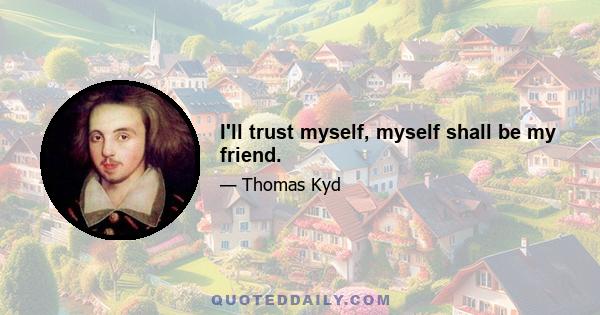 I'll trust myself, myself shall be my friend.