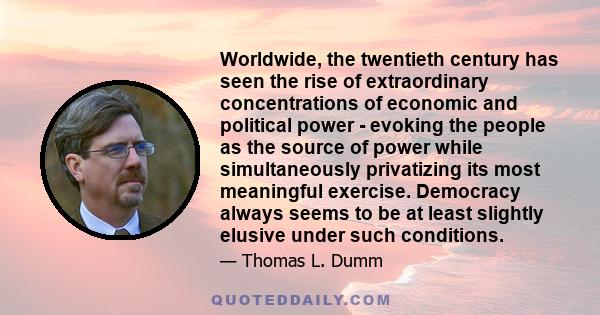 Worldwide, the twentieth century has seen the rise of extraordinary concentrations of economic and political power - evoking the people as the source of power while simultaneously privatizing its most meaningful