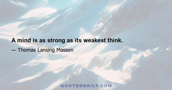 A mind is as strong as its weakest think.