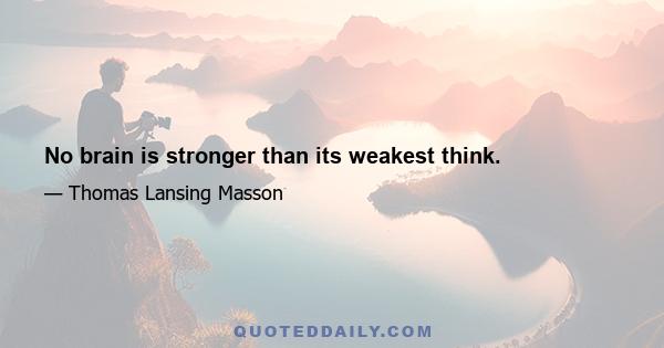 No brain is stronger than its weakest think.