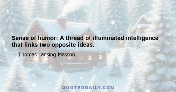 Sense of humor: A thread of illuminated intelligence that links two opposite ideas.