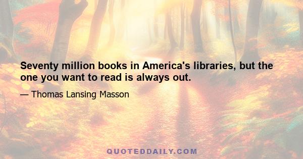 Seventy million books in America's libraries, but the one you want to read is always out.