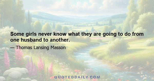 Some girls never know what they are going to do from one husband to another.