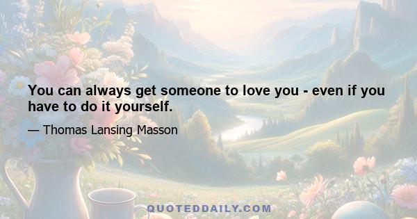 You can always get someone to love you - even if you have to do it yourself.