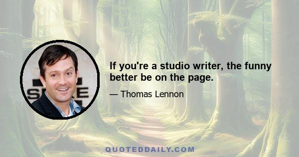 If you're a studio writer, the funny better be on the page.