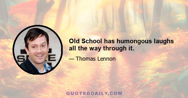 Old School has humongous laughs all the way through it.