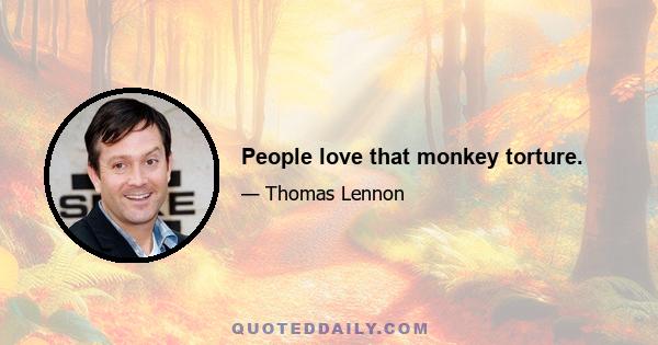 People love that monkey torture.