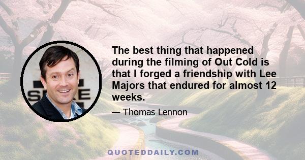 The best thing that happened during the filming of Out Cold is that I forged a friendship with Lee Majors that endured for almost 12 weeks.