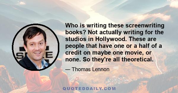 Who is writing these screenwriting books? Not actually writing for the studios in Hollywood. These are people that have one or a half of a credit on maybe one movie, or none. So they're all theoretical.