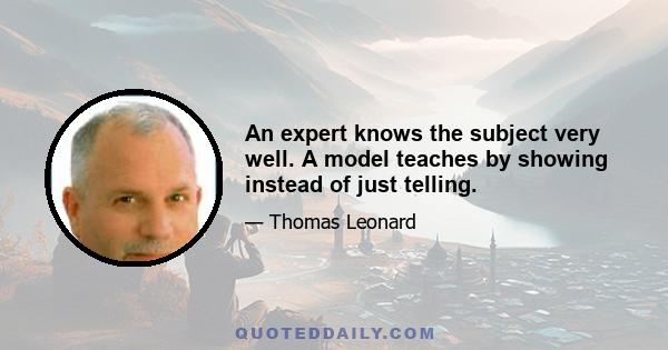 An expert knows the subject very well. A model teaches by showing instead of just telling.