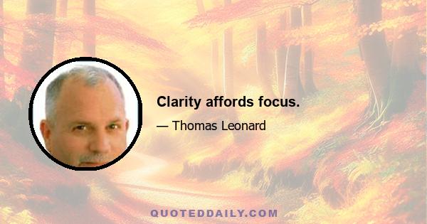 Clarity affords focus.