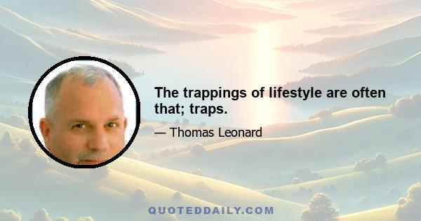 The trappings of lifestyle are often that; traps.