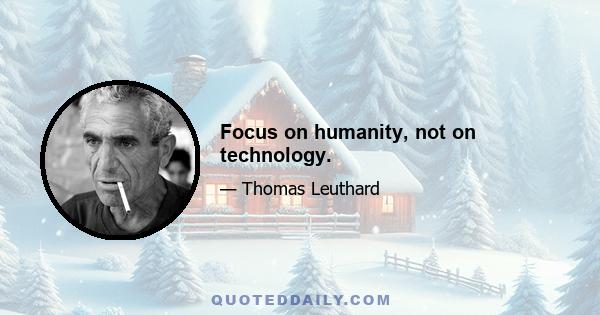 Focus on humanity, not on technology.