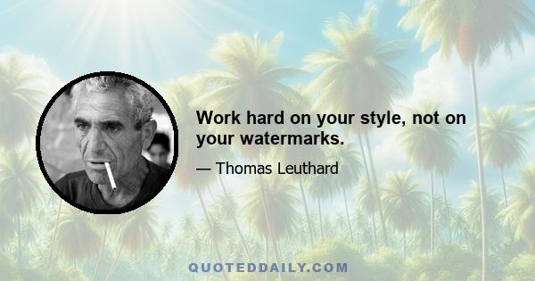 Work hard on your style, not on your watermarks.