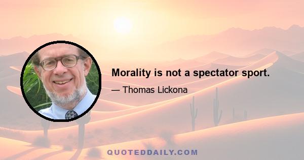 Morality is not a spectator sport.