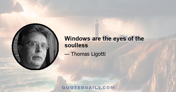 Windows are the eyes of the soulless