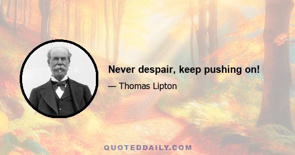 Never despair, keep pushing on!