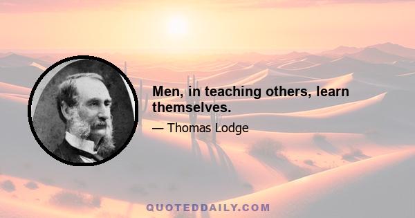 Men, in teaching others, learn themselves.