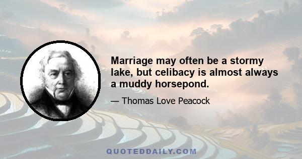 Marriage may often be a stormy lake, but celibacy is almost always a muddy horsepond.