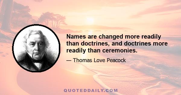 Names are changed more readily than doctrines, and doctrines more readily than ceremonies.