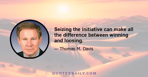 Seizing the initiative can make all the difference between winning and loosing.